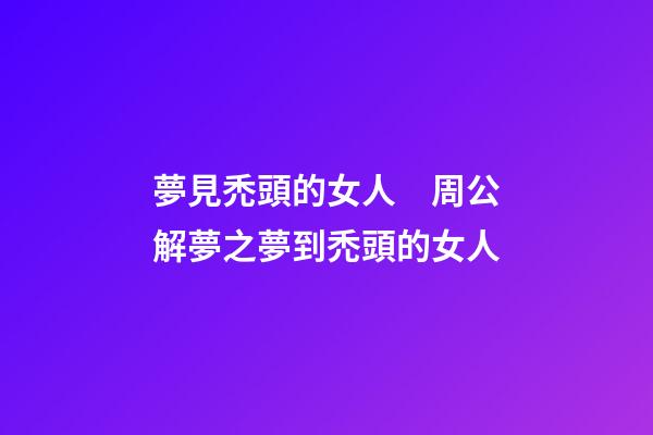 夢見禿頭的女人　周公解夢之夢到禿頭的女人